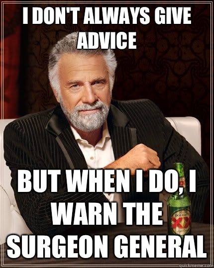 I don't always give advice but when I do, I warn the Surgeon General  The Most Interesting Man In The World