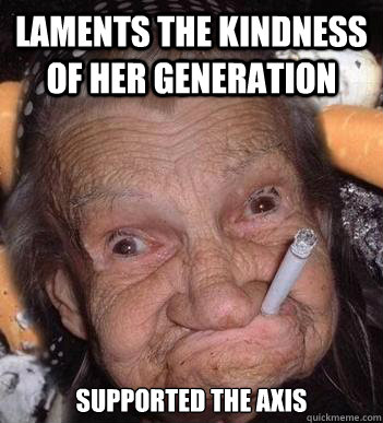 laments the kindness of her generation supported the axis - laments the kindness of her generation supported the axis  Insanity Grandma