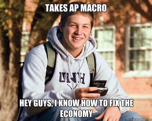Takes ap macro hey guys, i know how to fix the economy - Takes ap macro hey guys, i know how to fix the economy  College Freshman
