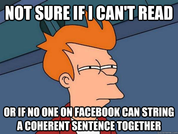 not sure if I can't read or if no one on facebook can string a coherent sentence together  FuturamaFry