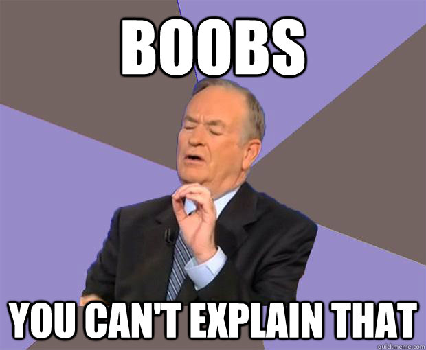 Boobs You can't explain that  Bill O Reilly