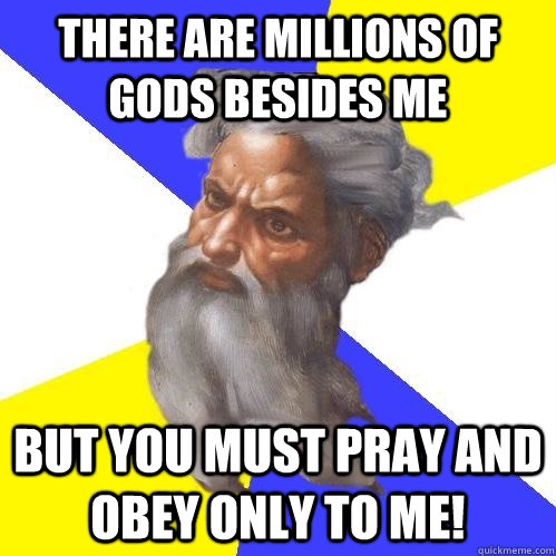 There are millions of Gods besides me But you must pray and obey only to me!  Advice God