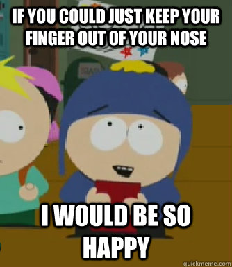 If you could just keep your finger out of your nose I would be so happy - If you could just keep your finger out of your nose I would be so happy  Craig - I would be so happy