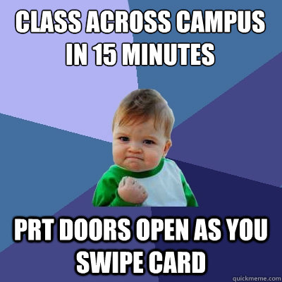 Class across campus in 15 minutes PRT doors open as you swipe card  Success Kid