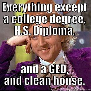 EVERYTHING EXCEPT A COLLEGE DEGREE, H.S. DIPLOMA, AND A GED, AND CLEAN HOUSE. Condescending Wonka