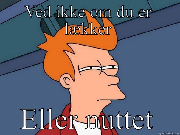 VED IKKE OM DU ER LÆKKER ELLER NUTTET Futurama Fry