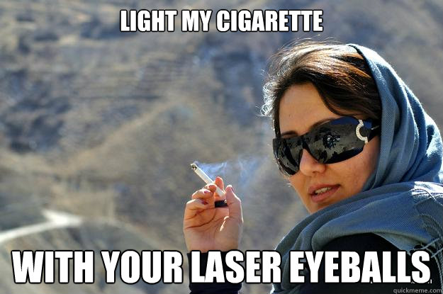light my cigarette with your laser eyeballs  