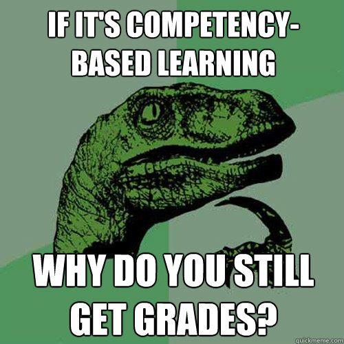 If it's competency-based learning why do you still get grades? - If it's competency-based learning why do you still get grades?  Philosoraptor