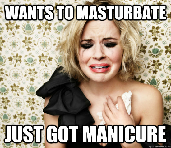 wants to masturbate just got manicure  Hot Girl Problems