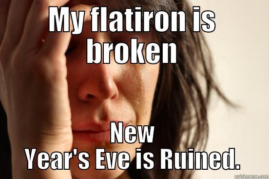 MY FLATIRON IS BROKEN NEW YEAR'S EVE IS RUINED. First World Problems
