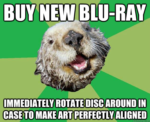 BUY NEW BLU-RAY IMMEDIATELY ROTATE DISC AROUND IN CASE TO MAKE ART PERFECTLY ALIGNED - BUY NEW BLU-RAY IMMEDIATELY ROTATE DISC AROUND IN CASE TO MAKE ART PERFECTLY ALIGNED  OCD Otter