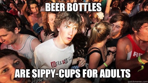 Beer bottles Are sippy-cups for adults  Sudden Clarity Clarence