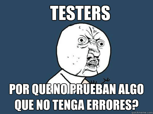 Testers Por que no prueban algo que no tenga errores?  Y U No