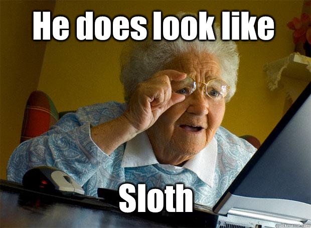 He does look like  Sloth  Grandma finds the Internet