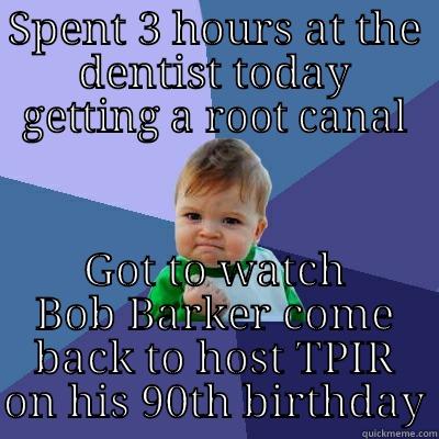 SPENT 3 HOURS AT THE DENTIST TODAY GETTING A ROOT CANAL GOT TO WATCH BOB BARKER COME BACK TO HOST TPIR ON HIS 90TH BIRTHDAY Success Kid