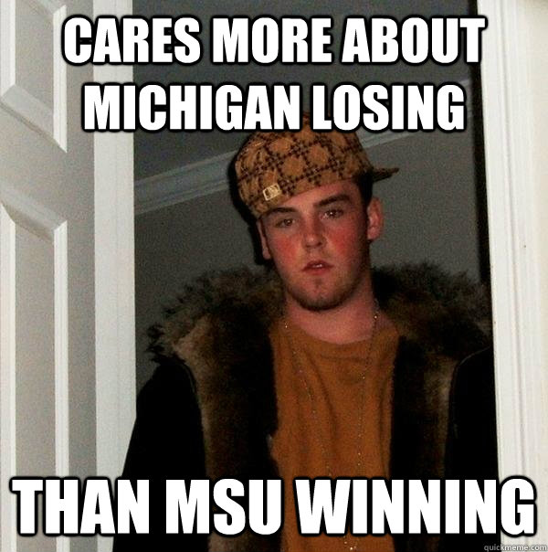 Cares more about Michigan losing than msu winning - Cares more about Michigan losing than msu winning  Scumbag Steve