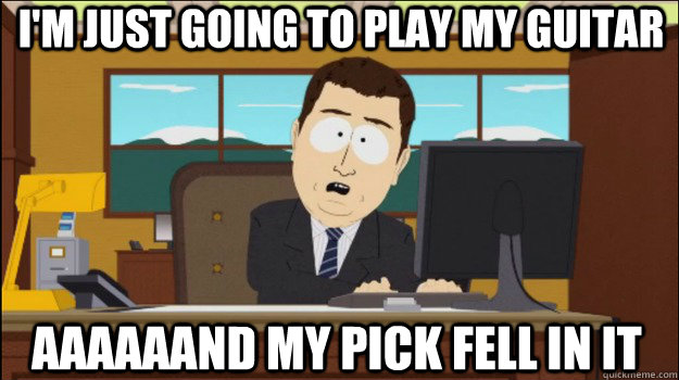 I'm just going to play my guitar     aaaaaand my pick fell in it  Annnd Its gone