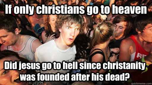 If only christians go to heaven Did jesus go to hell since christanity was founded after his dead?  Sudden Clarity Clarence