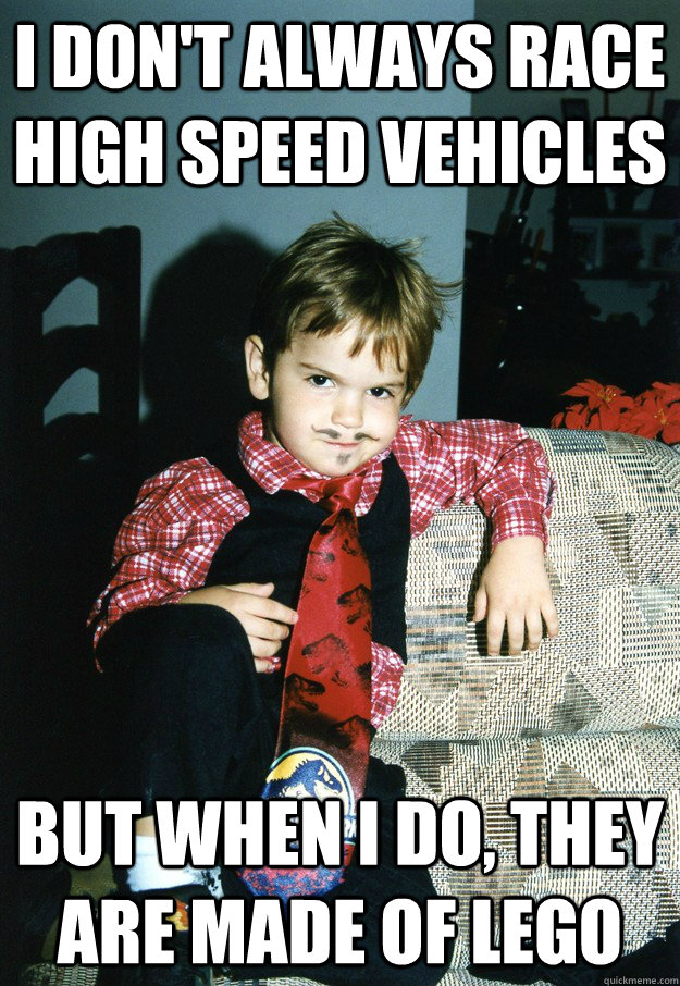 I don't always race high speed vehicles But when I do, they are made of lego  Most Interesting Kid in the World