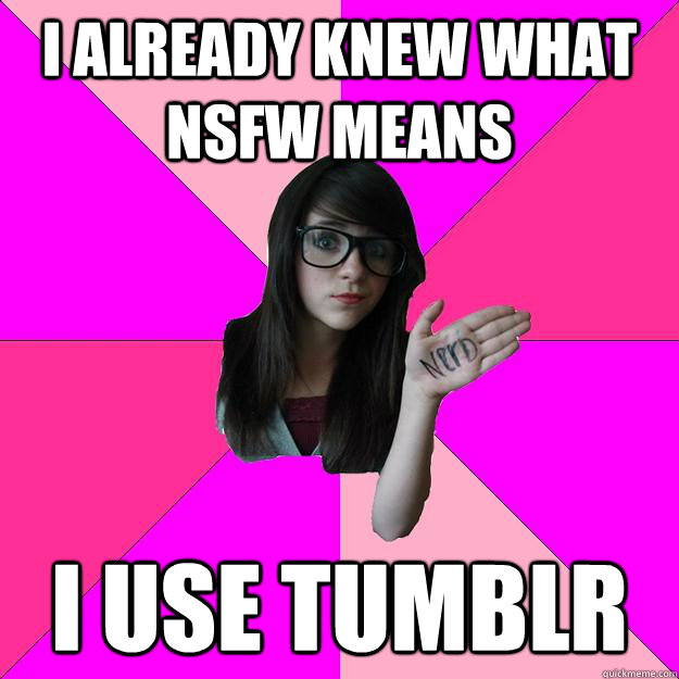 I already knew what NSFW means I use tumblr - I already knew what NSFW means I use tumblr  Idiot Nerd Girl