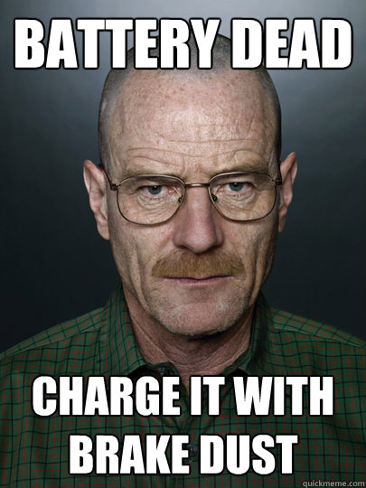 Battery Dead Charge it with brake dust   Advice Walter White