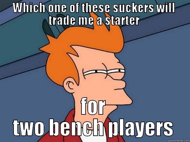 WHICH ONE OF THESE SUCKERS WILL TRADE ME A STARTER FOR TWO BENCH PLAYERS Futurama Fry