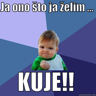 JA ONO ŠTO JA ŽELIM ...  KUJE!! Success Kid