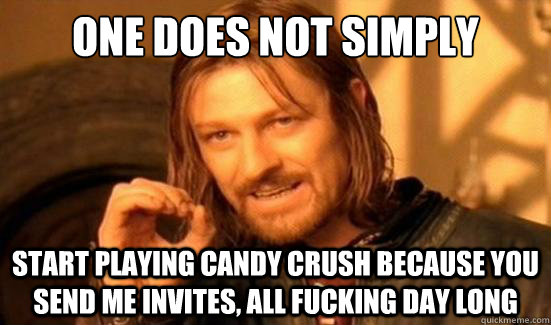 One Does Not Simply Start playing Candy Crush because you send me invites, all fucking day long  Boromir