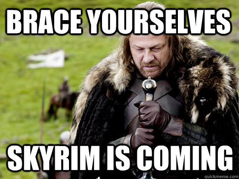 Brace yourselves Skyrim is coming  