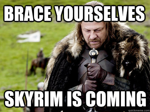 Brace yourselves Skyrim is coming - Brace yourselves Skyrim is coming  Eddard Stark