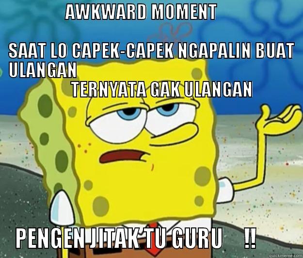                    AWKWARD MOMENT                                                                                                                    SAAT LO CAPEK-CAPEK NGAPALIN BUAT    ULANGAN                                                               PENGEN JITAK TU GURU     !!        Tough Spongebob