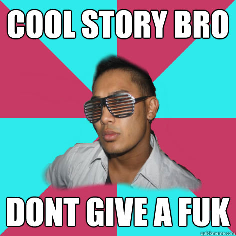 cool story bro dont give a fuk  