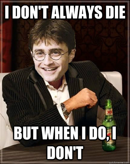 I don't always die But when I do, I don't - I don't always die But when I do, I don't  The Most Interesting Harry In The World