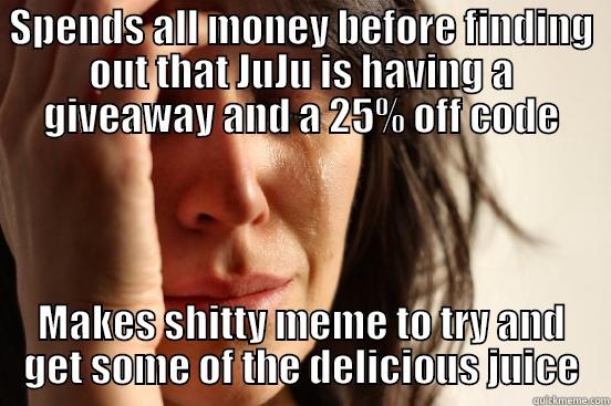 SPENDS ALL MONEY BEFORE FINDING OUT THAT JUJU IS HAVING A GIVEAWAY AND A 25% OFF CODE MAKES SHITTY MEME TO TRY AND GET SOME OF THE DELICIOUS JUICE First World Problems