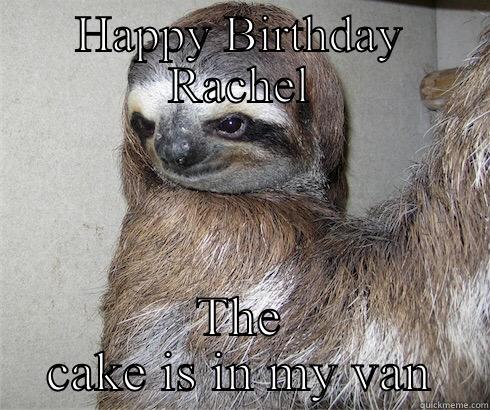 Birthday sloth - HAPPY BIRTHDAY RACHEL THE CAKE IS IN MY VAN Success Kid