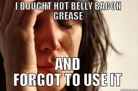 I BOUGHT HOT BELLY BACON GREASE AND FORGOT TO USE IT First World Problems