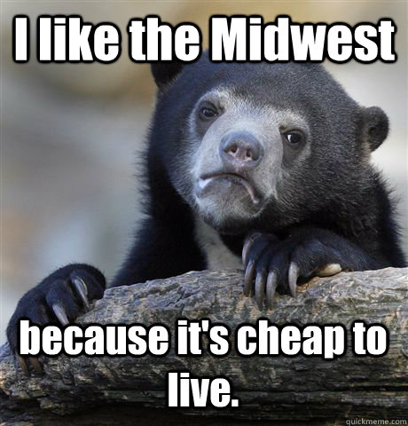 I like the Midwest because it's cheap to live.  Confession Bear