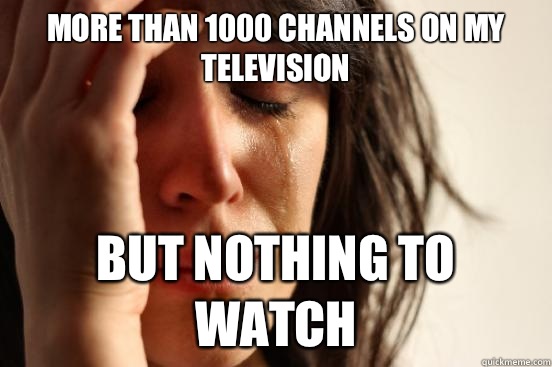 More than 1000 channels on my television But nothing to watch  First World Problems