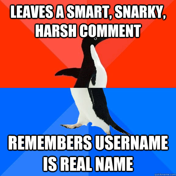 Leaves a smart, snarky, harsh comment remembers username is real name  Socially Awesome Awkward Penguin