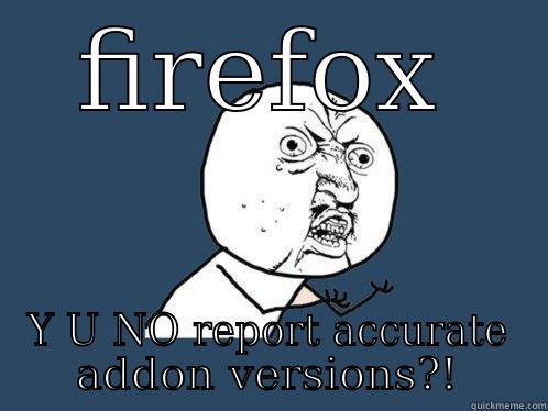 FIREFOX Y U NO REPORT ACCURATE ADDON VERSIONS?! Y U No