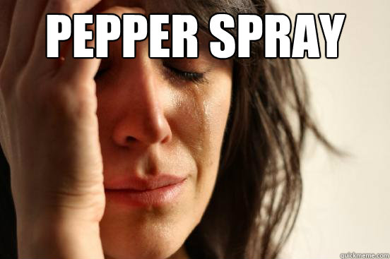 pepper spray
  First World Problems