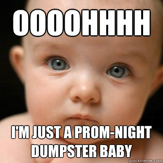Oooohhhh I'm just a prom-night dumpster baby  Serious Baby