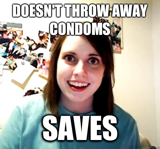 Doesn't throw away condoms saves  Overly Attached Girlfriend
