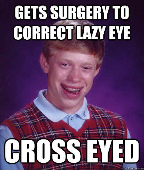 Gets surgery to correct lazy eye Cross eyed - Gets surgery to correct lazy eye Cross eyed  Bad Luck Brian