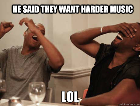 HE SAID THEY WANT HARDER MUSIC LOL  Jay-Z and Kanye West laughing