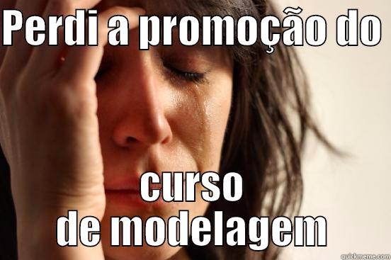 PERDI A PROMOÇÃO DO  CURSO DE MODELAGEM First World Problems