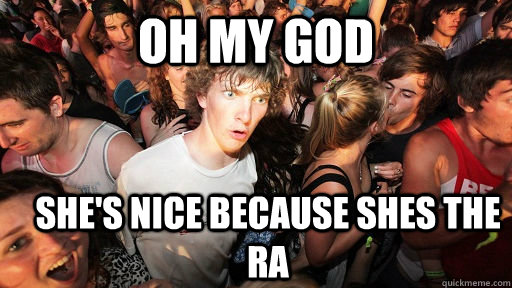 Oh My God She's nice because shes the RA  Sudden Clarity Clarence