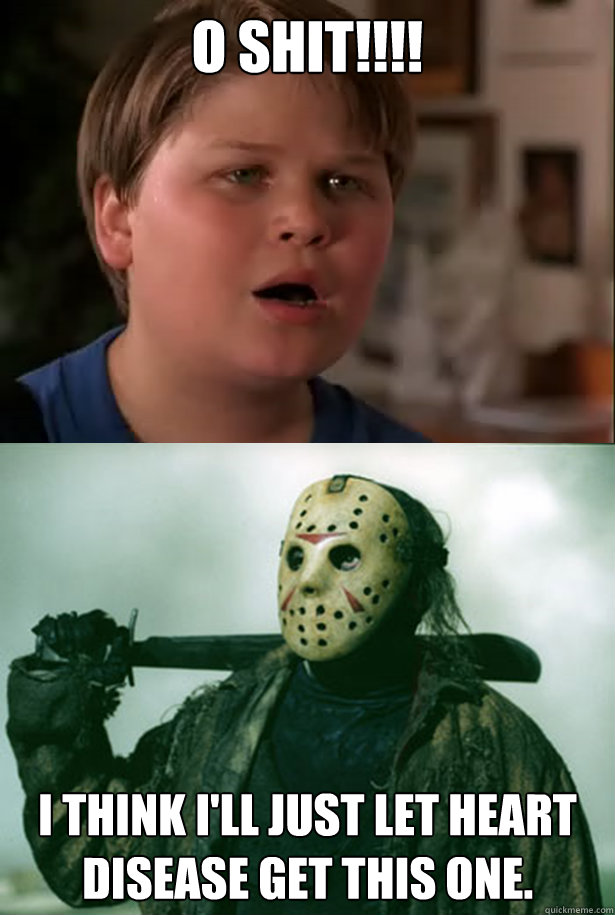 O Shit!!!! I think I'll just let heart disease get this one.  heavyweights 2 Camp Blood