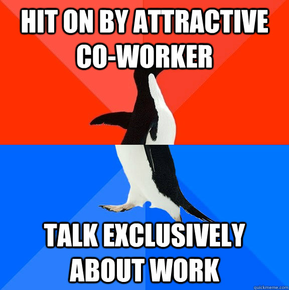 hit on by attractive co-worker talk exclusively about work  Socially Awesome Awkward Penguin