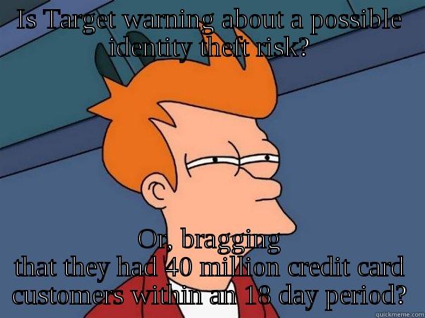IS TARGET WARNING ABOUT A POSSIBLE IDENTITY THEFT RISK? OR, BRAGGING THAT THEY HAD 40 MILLION CREDIT CARD CUSTOMERS WITHIN AN 18 DAY PERIOD? Futurama Fry